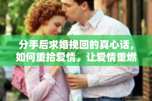 分手后求婚挽回的真心话，如何重拾爱情，让爱情重燃？