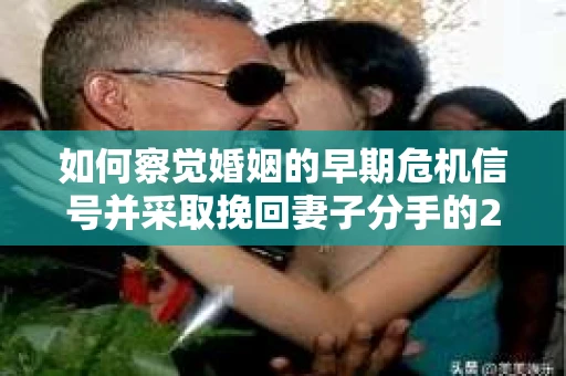 如何察觉婚姻的早期危机信号并采取挽回妻子分手的21天法则? 如何察觉婚姻的早期危机信号并采取挽回妻子分手的21天法则?