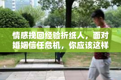 情感挽回经验折纸人，面对婚姻信任危机，你应该这样做