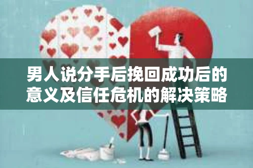 男人说分手后挽回成功后的意义及信任危机的解决策略