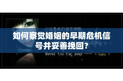 如何察觉婚姻的早期危机信号并妥善挽回？