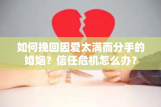 如何挽回因爱太满而分手的婚姻？信任危机怎么办？