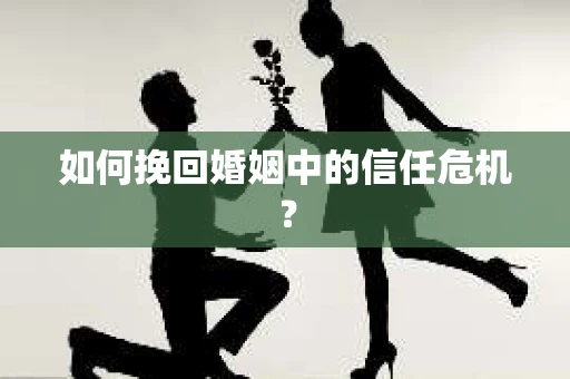如何挽回婚姻中的信任危机？