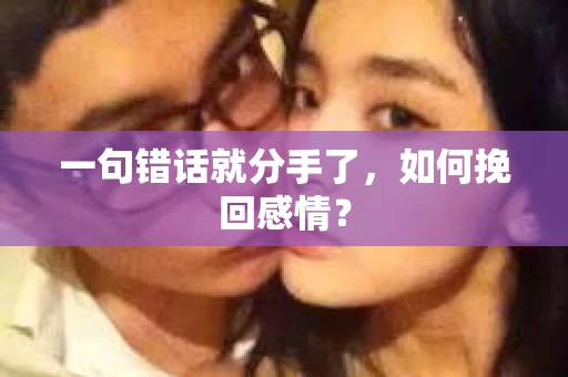 一句错话就分手了，如何挽回感情？