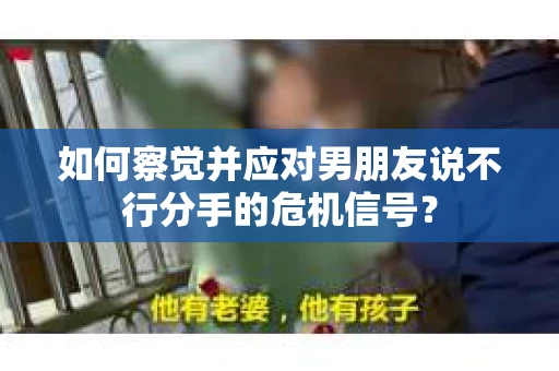 如何察觉并应对男朋友说不行分手的危机信号？