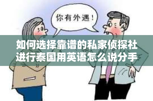 如何选择靠谱的私家侦探社进行泰国用英语怎么说分手挽回服务？