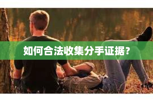 如何合法收集分手证据? 如何合法收集分手证据?