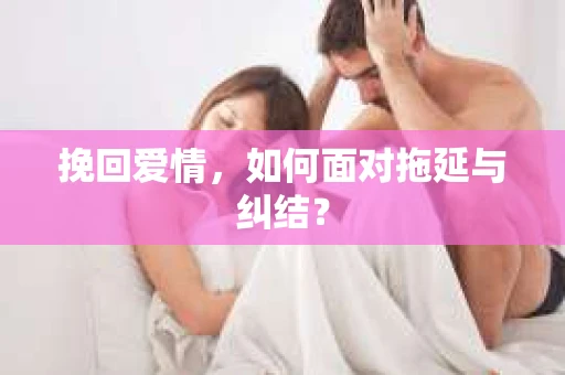 挽回爱情，如何面对拖延与纠结？