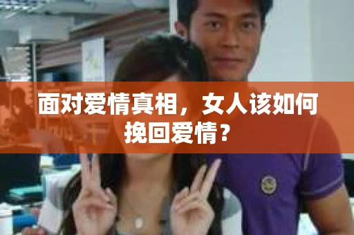 面对爱情真相，女人该如何挽回爱情？