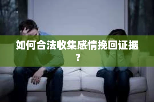 如何合法收集感情挽回证据？