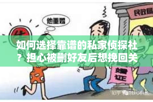 如何选择靠谱的私家侦探社？担心被删好友后想挽回关系怎么办？