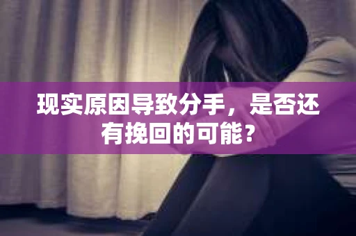 现实原因导致分手，是否还有挽回的可能？