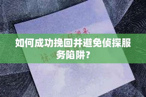 如何成功挽回并避免侦探服务陷阱？