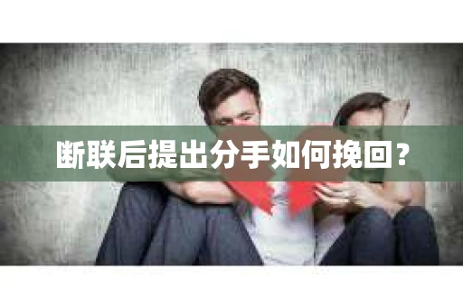 断联后提出分手如何挽回？