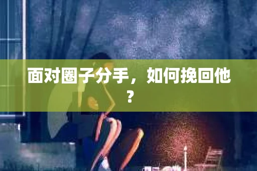 面对圈子分手,如何挽回他? 面对圈子分手,如何挽回他?