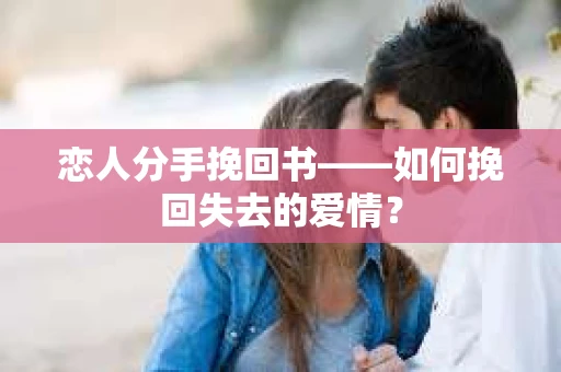恋人分手挽回书——如何挽回失去的爱情？