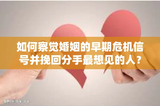 如何察觉婚姻的早期危机信号并挽回分手最想见的人？