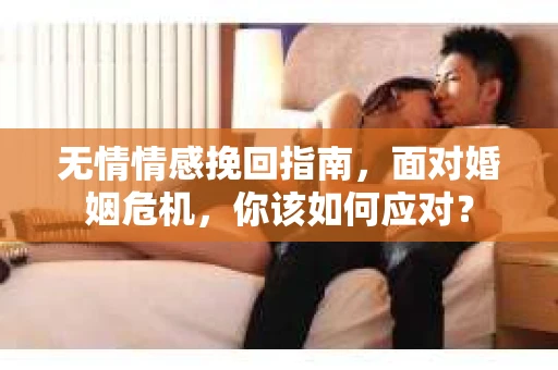 无情情感挽回指南，面对婚姻危机，你该如何应对？