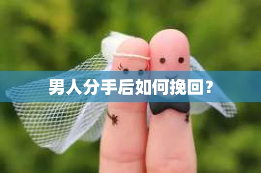 男人分手后如何挽回？