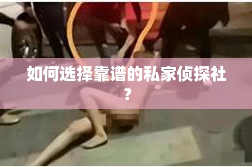 如何选择靠谱的私家侦探社？