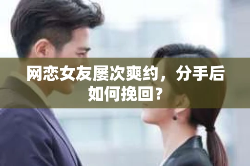 网恋女友屡次爽约,分手后如何挽回? 网恋女友屡次爽约,分手后如何挽回?