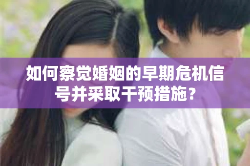 如何察觉婚姻的早期危机信号并采取干预措施？