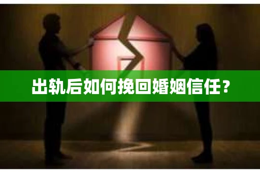 出轨后如何挽回婚姻信任？