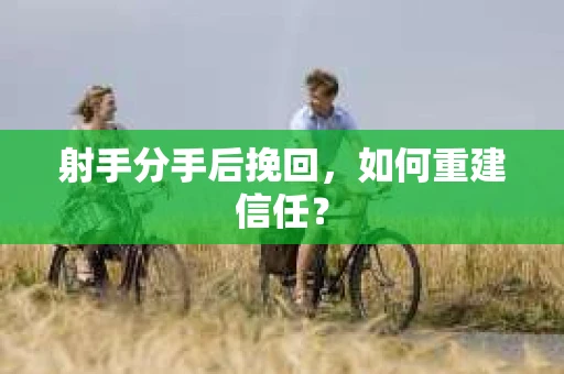 射手分手后挽回，如何重建信任？