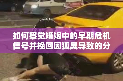 如何察觉婚姻中的早期危机信号并挽回因狐臭导致的分手？
