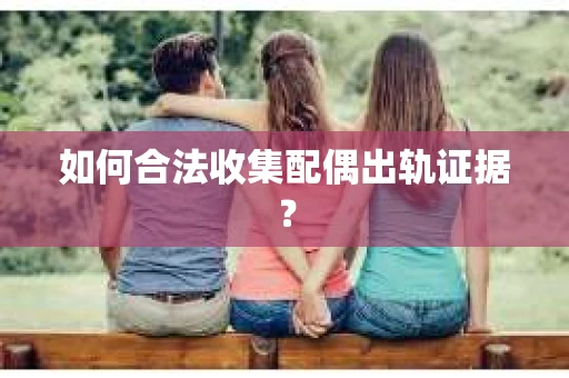 如何合法收集配偶出轨证据？