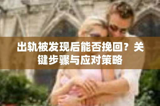 出轨被发现后能否挽回？关键步骤与应对策略