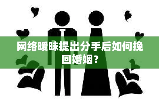 网络暧昧提出分手后如何挽回婚姻？