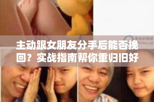 主动跟女朋友分手后能否挽回？实战指南帮你重归旧好