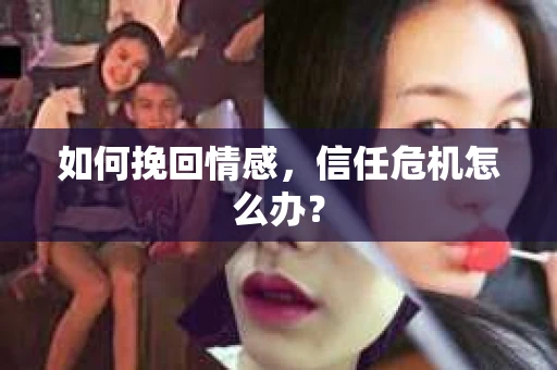 如何挽回情感，信任危机怎么办？