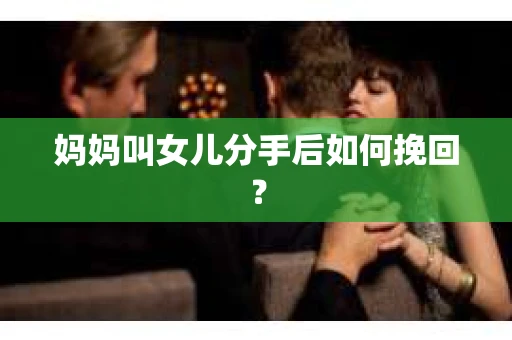 妈妈叫女儿分手后如何挽回？