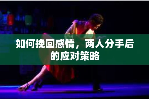 如何挽回感情，两人分手后的应对策略