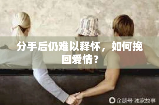 分手后仍难以释怀，如何挽回爱情？