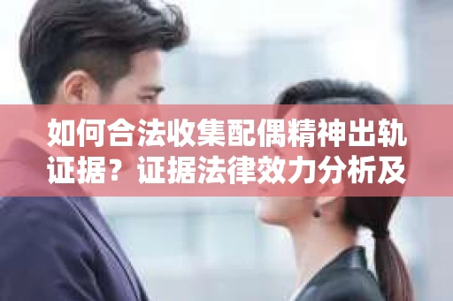 如何合法收集配偶精神出轨证据？证据法律效力分析及合法取证方法