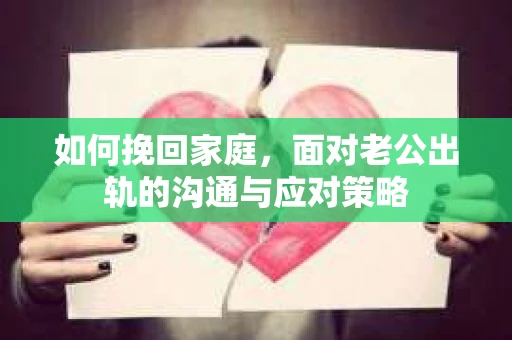 如何挽回家庭，面对老公出轨的沟通与应对策略