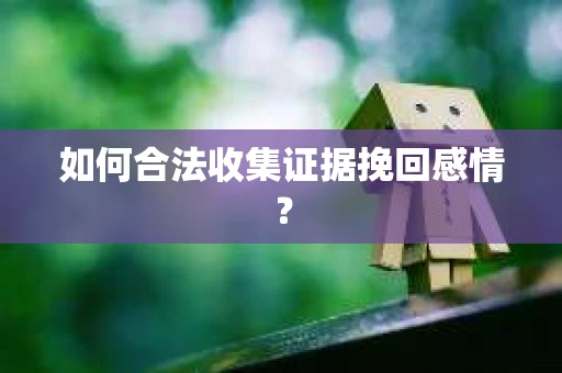 如何合法收集证据挽回感情？