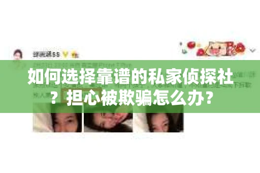 如何选择靠谱的私家侦探社?担心被欺骗怎么办? 如何选择靠谱的私家侦探社?担心被欺骗怎么办?