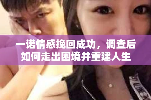 一诺情感挽回成功，调查后如何走出困境并重建人生