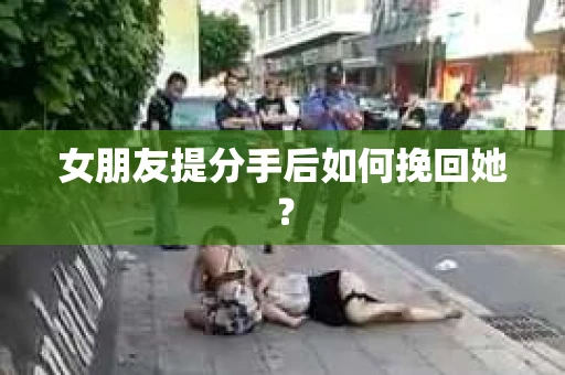 女朋友提分手后如何挽回她？