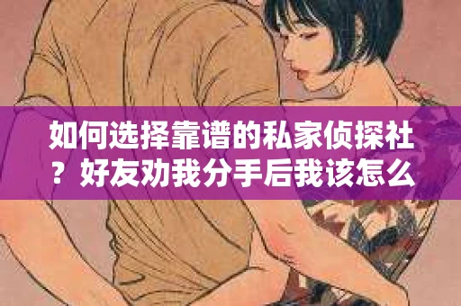 如何选择靠谱的私家侦探社？好友劝我分手后我该怎么办？