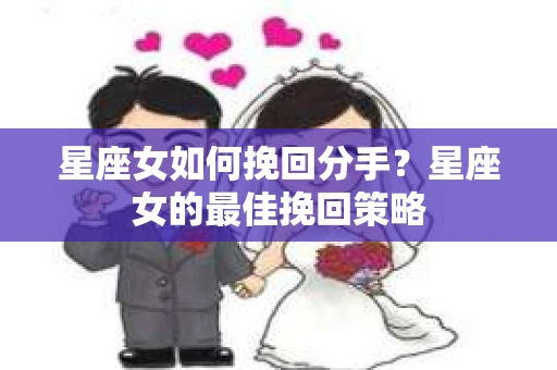 星座女如何挽回分手？星座女的最佳挽回策略