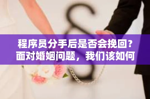 程序员分手后是否会挽回？面对婚姻问题，我们该如何应对？