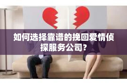 如何选择靠谱的挽回爱情侦探服务公司？
