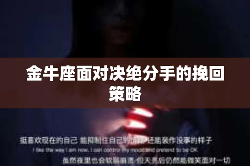 金牛座面对决绝分手的挽回策略