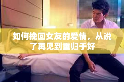 如何挽回女友的爱情，从说了再见到重归于好