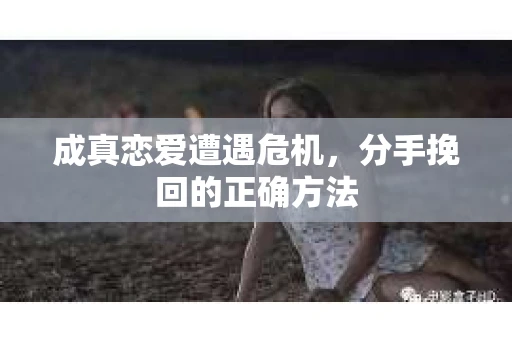 成真恋爱遭遇危机，分手挽回的正确方法